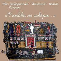 Компакт-диск Трио Гайворонский-Кондаков-Волков, Владимир Казаков / О Любви Не Говори... (CD)